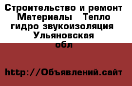 Строительство и ремонт Материалы - Тепло,гидро,звукоизоляция. Ульяновская обл.